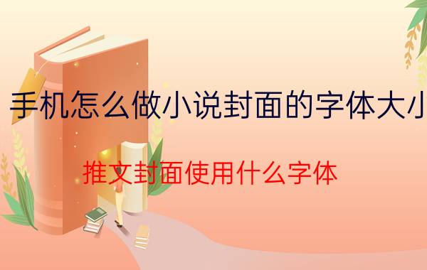 手机怎么做小说封面的字体大小 推文封面使用什么字体？